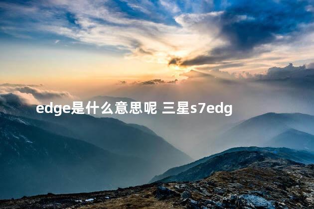 edge是什么意思呢 三星s7edge